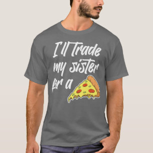 Camiseta Cambiaré a mi hermana por una pizza graciosa para 