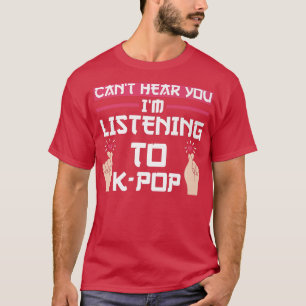 Camiseta Can't Hear You I'm Listening To K-pop K-pop Music
