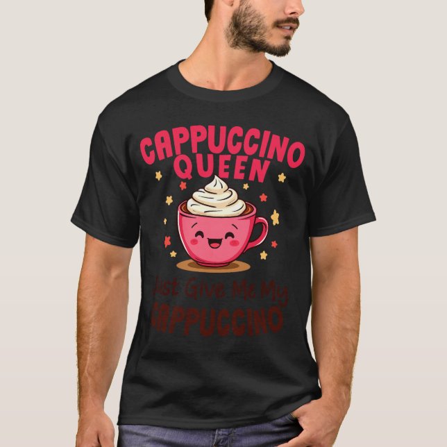 Camiseta Cappuccino Queen, Just Give Me My Cappuccino Coffe (Anverso)