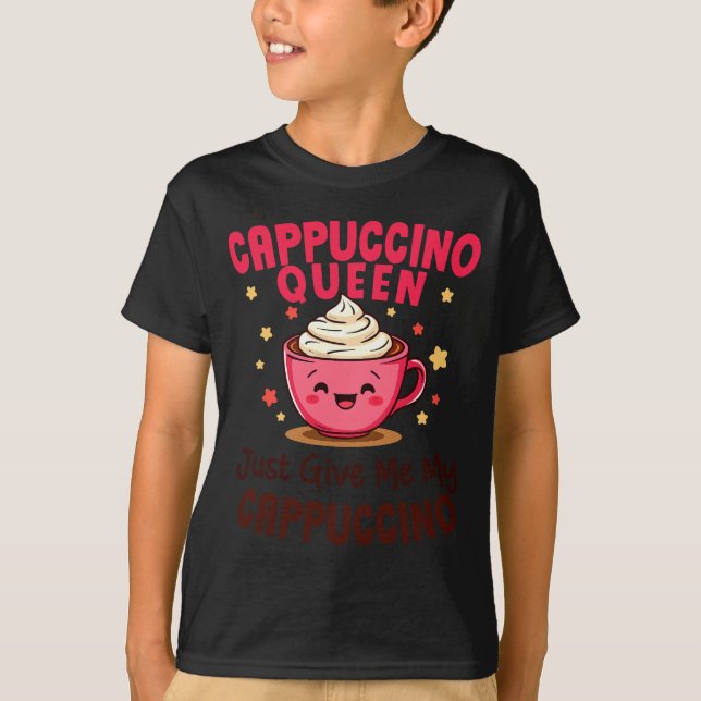 Camiseta Cappuccino Queen, Just Give Me My Cappuccino Coffe (Anverso)