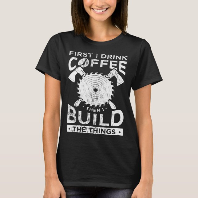 Camiseta Carpenter Woodworking First I Drink Coffee Then Bu (Anverso)