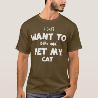 Camiseta Cat I Just Want To Bake And Pet My Cat  Baking 