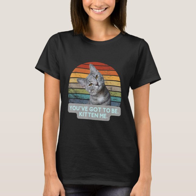 Camiseta Cat Meme Kitty Feline   You've Got To Be Kitten Me (Anverso)