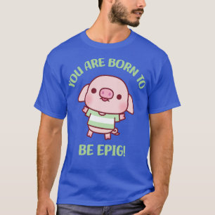 Camiseta Cerdito Cuto Nacido Para Epig Motivational Pun
