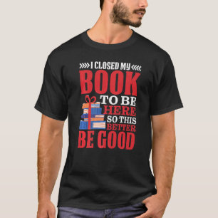Camiseta Cerré Mi Libro Para Estar Aquí, Así Que Mejor Sea 