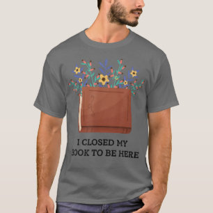 Camiseta cerré mi libro para venir aquí, amante de los libr