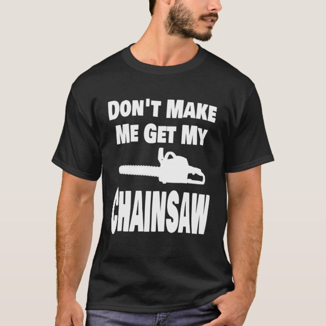 Camiseta Chainsaw  Don t Make Me Get My Chainsaw Lumberjack (Anverso)