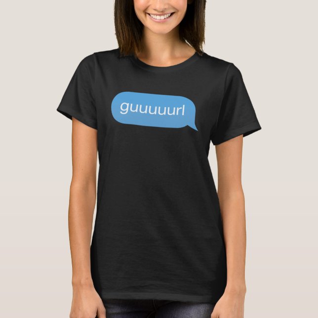 Camiseta Chat Bubble in messenger Gurl Guurl Guuurl Guuuurl (Anverso)