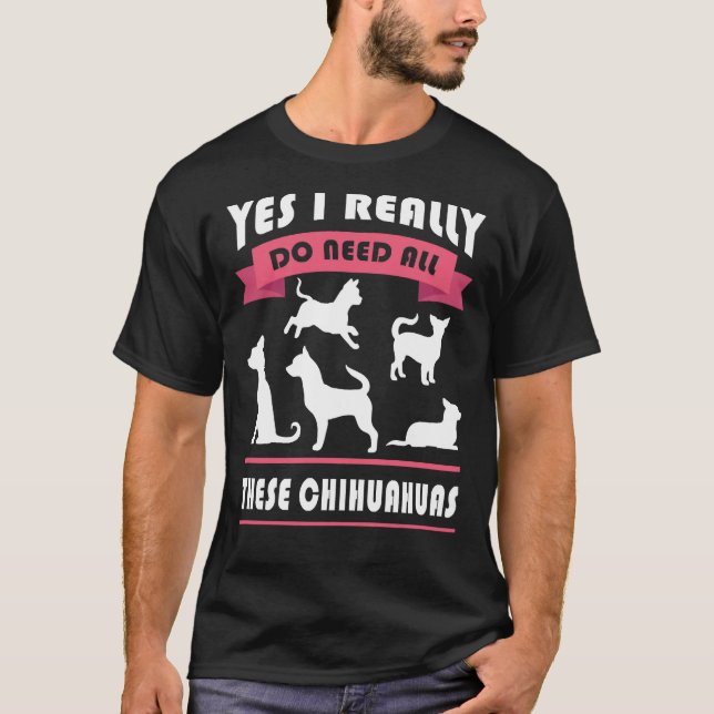 Camiseta Chihuahua Sí, Realmente Necesito Todos Estos Chihu (Anverso)