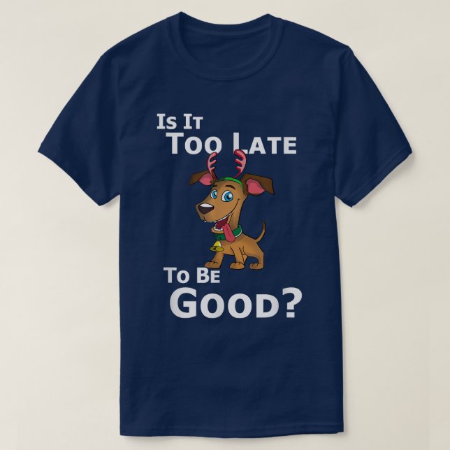 Camiseta Christmas Dog Reindeer Is It Too Late To Be Good  (Diseño del anverso)