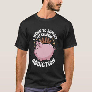 Camiseta Churros Que Trabajo Para Apoyar Mi Adicción Churro