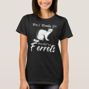 Camiseta Cita Ferret Sí Realmente Necesito Todo Esto.