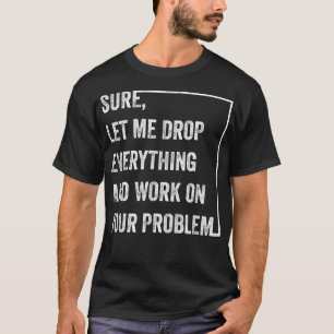 Camiseta Claro Que Déjenme Dejar Todo Y Trabajar En Su Prob