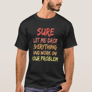Camiseta Claro Que Déjenme Dejar Todo Y Trabajar En Su Prob