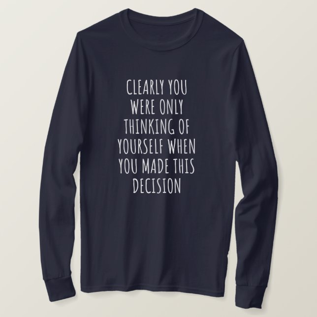 Camiseta Clearly You Were Only Thinking Of Yourself When Yo (Anverso del diseño)
