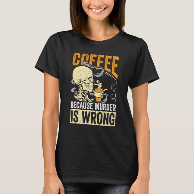 Camiseta Coffee Because Murder Is Wrong Skeleton Coffee (Anverso)