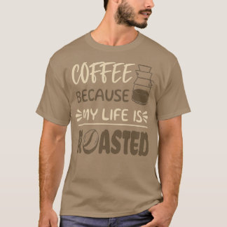 Camiseta Coffee Because My Life is Roasted