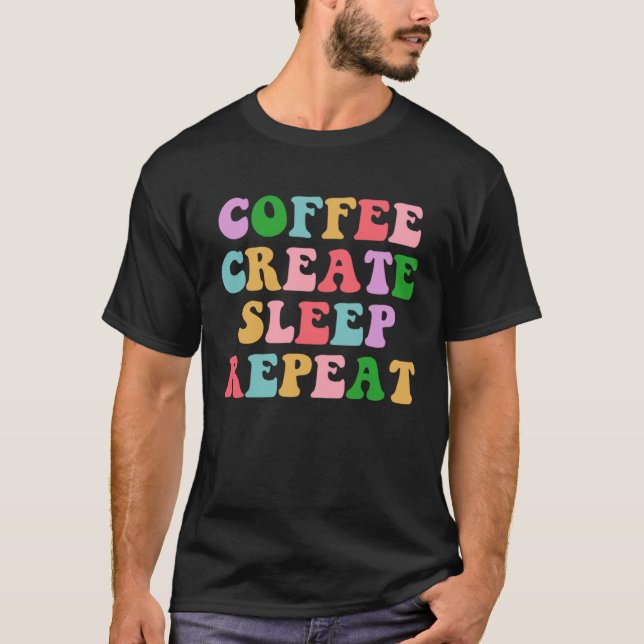 Camiseta Coffee Create Sleep Repeat  Cute Artwork Creatives (Anverso)