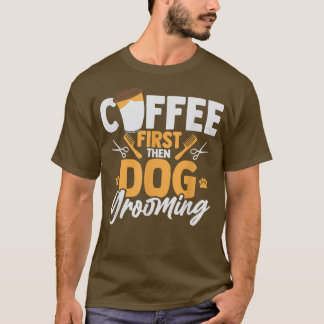 Camiseta Coffee First Then Dog Grooming Pet Groomer Caffein