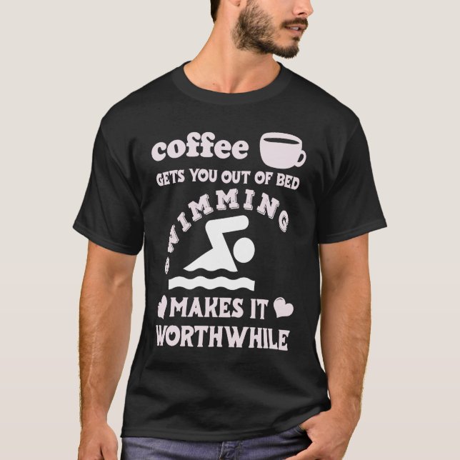 Camiseta Coffee Gets You Out Of Bed  Swimming Makes It Wort (Anverso)