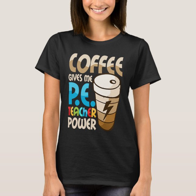 Camiseta Coffee Gives Me P E Teacher Power Physical Educati (Anverso)