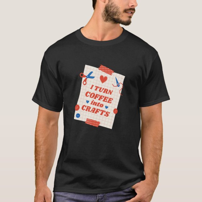 Camiseta Coffee Into Crafts Arts Homemade Handcraft Creativ (Anverso)