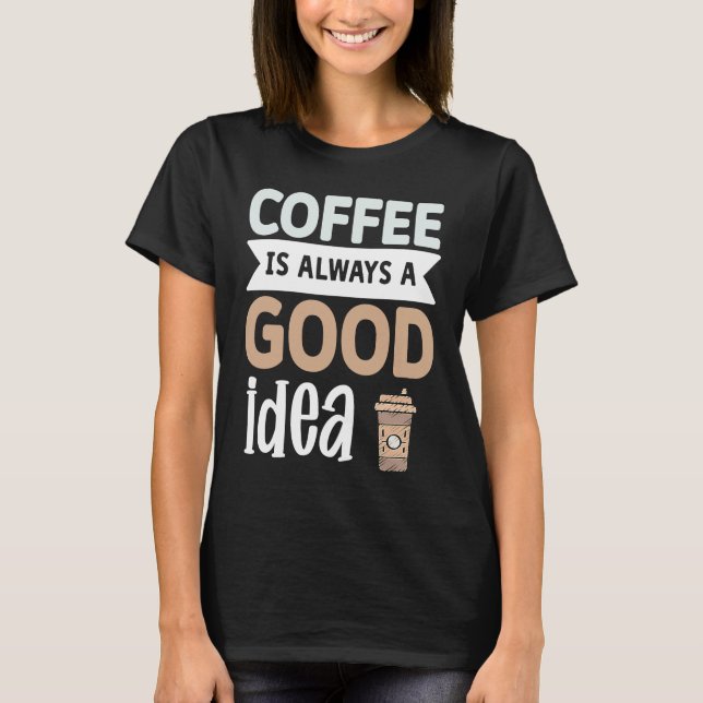 Camiseta Coffee Is Always A Good Idea  1 (Anverso)