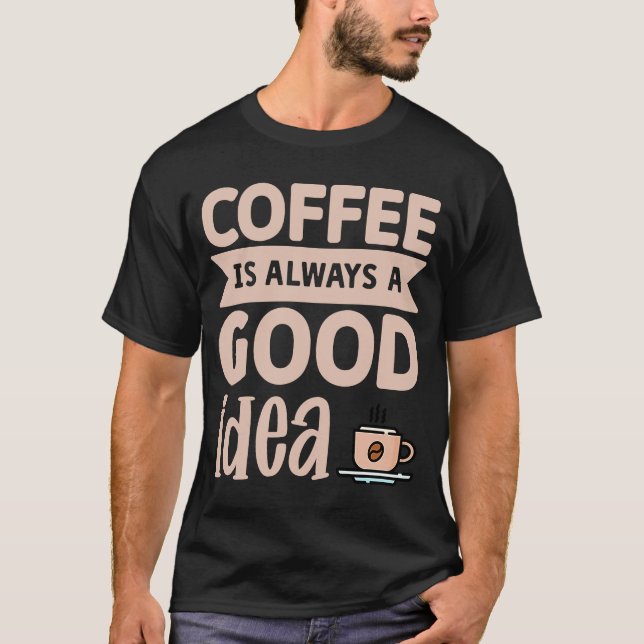 Camiseta Coffee Is Always A Good Idea  8 (Anverso)