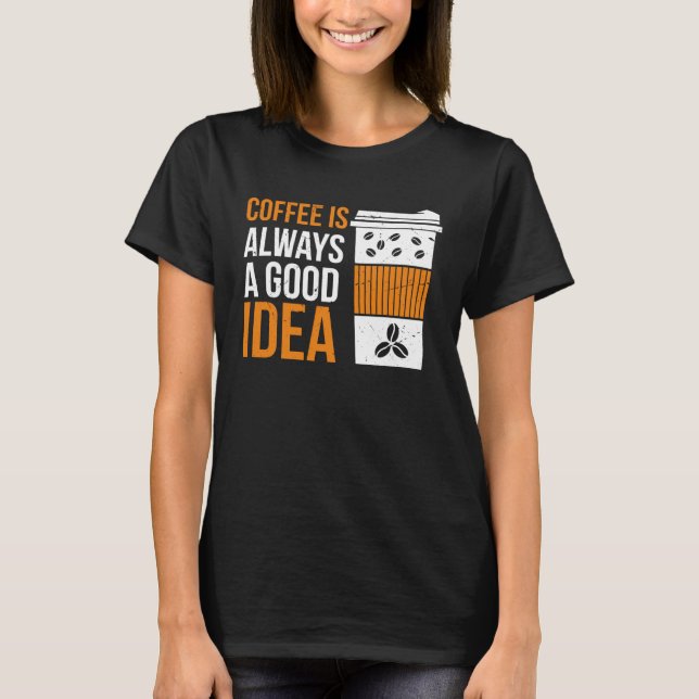 Camiseta Coffee Is Always A Good Idea Coffee (Anverso)