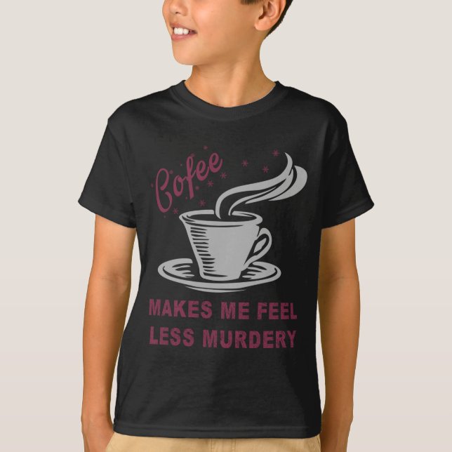 Camiseta Coffee Makes Me Feel Less Murdery Funny Sarcastic  (Anverso)