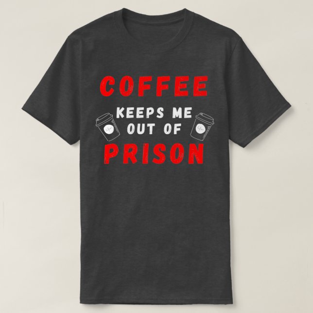 Camiseta Coffee Me Mantiene Fuera De Prisión... ¿Necesito D (Diseño del anverso)