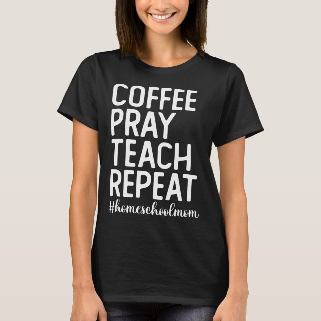 Camiseta Coffee Pray Teach Repeat Homeschool Mama Homeschoo (Anverso)