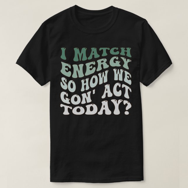 Camiseta Coincido con la energía Así que cómo vamos a actua (Diseño del anverso)