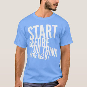 Camiseta Comenzar antes de que pienses que estás listo para