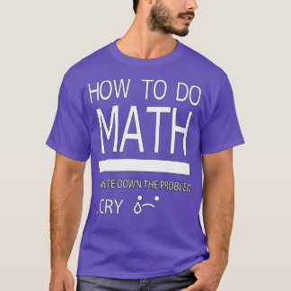 Camiseta Cómo Hacer Las Matemáticas Anote El Problema Llora