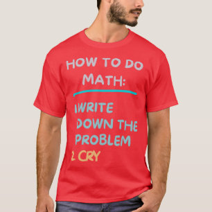 Camiseta Cómo Hacer Matemáticas Escribir El Problema Y Llor