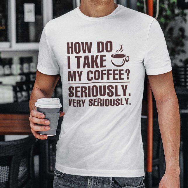 Camiseta Cómo Me Doy El Café (How Do I Take My Coffee? Seriously. Very Seriously. Shirt)