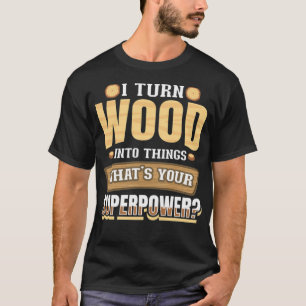 Camiseta Convierto la madera en cosas que tu hornear superp