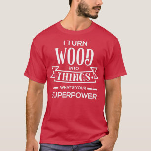 Camiseta Convierto madera en cosas que tu superpoder