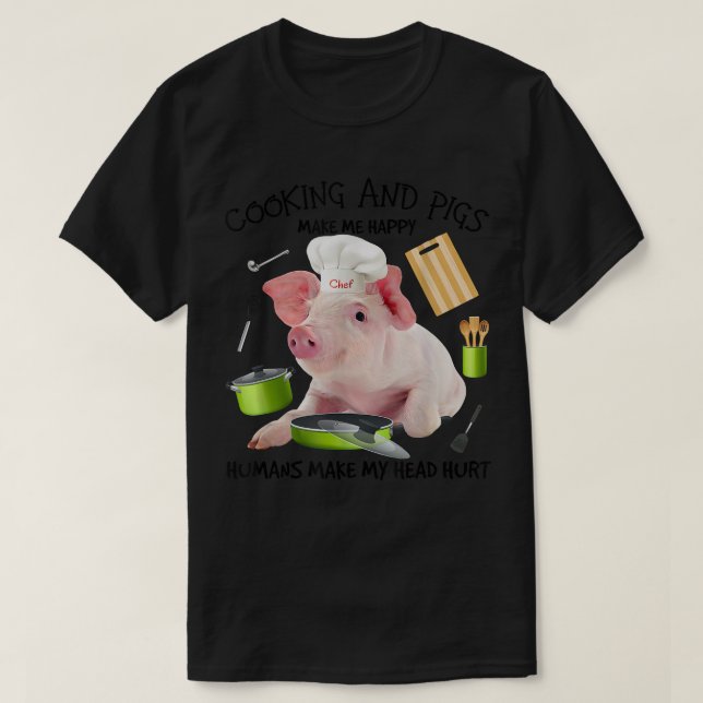 Camiseta Cooking And Pigs Make Me Happy Humans Make My Head (Diseño del anverso)