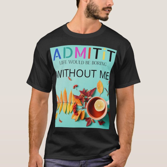 Camiseta Copia de Admítelo, la vida sería aburrida sin mí (Anverso)