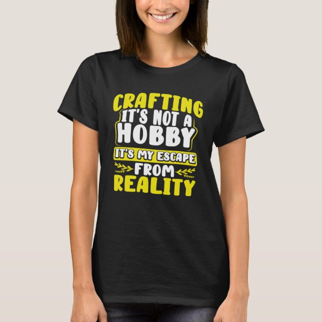 Camiseta Crafting Itu2019s Not a Hobby Escape from Reality  (Anverso)