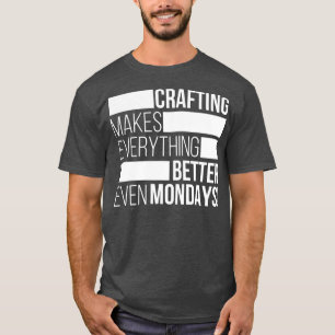 Camiseta Crafting makes everything bettereven mondays 