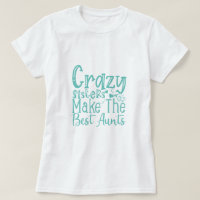 Crazy Sisters Make The Best Aunts - Funny Quote