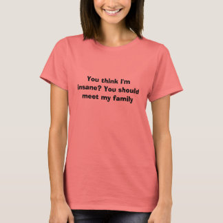 Camiseta ¿Crees que estoy loco? Deberías conocer a mi famil