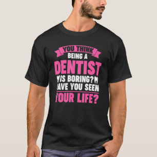 Camiseta crees que ser dentista es aburrido en el trabajo d