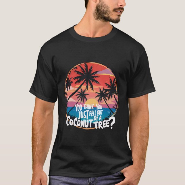 Camiseta ¿Crees Que Te Acabas De Caer De Un Árbol De Cocote (Anverso)