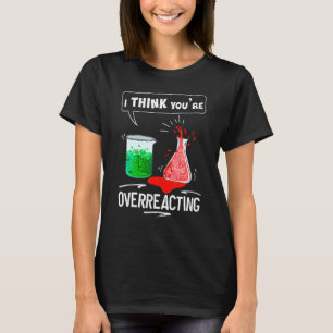 Camiseta Creo Que Estás Sobreaccionando Química Nerd Humor
