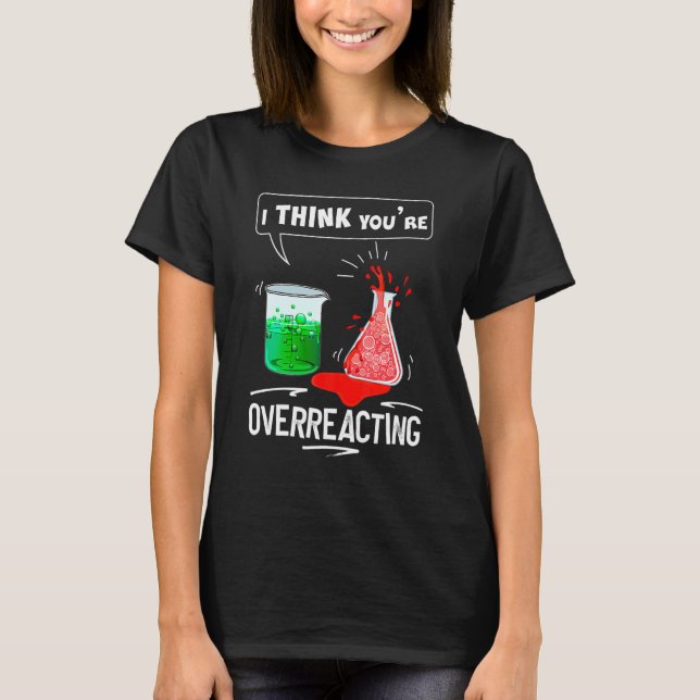 Camiseta Creo Que Estás Sobreaccionando Química Nerd Humor (Anverso)
