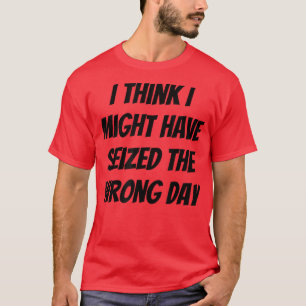 Camiseta Creo Que Podría Haber Aprovechado El Día Equivocad